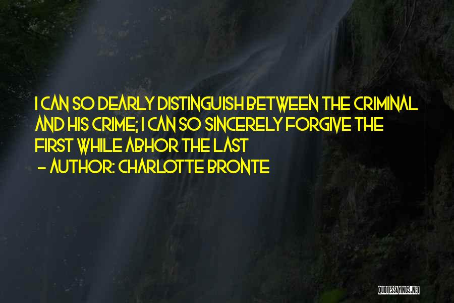 Charlotte Bronte Quotes: I Can So Dearly Distinguish Between The Criminal And His Crime; I Can So Sincerely Forgive The First While Abhor