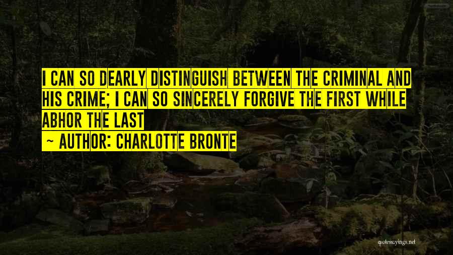 Charlotte Bronte Quotes: I Can So Dearly Distinguish Between The Criminal And His Crime; I Can So Sincerely Forgive The First While Abhor