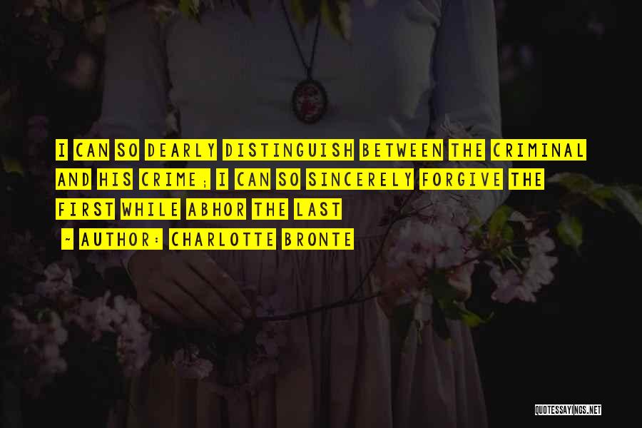 Charlotte Bronte Quotes: I Can So Dearly Distinguish Between The Criminal And His Crime; I Can So Sincerely Forgive The First While Abhor