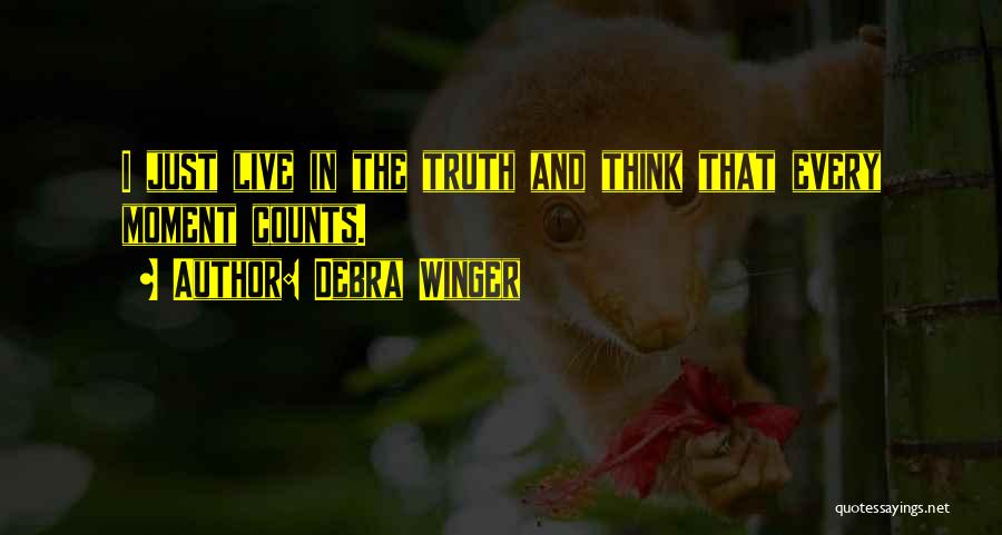 Debra Winger Quotes: I Just Live In The Truth And Think That Every Moment Counts.
