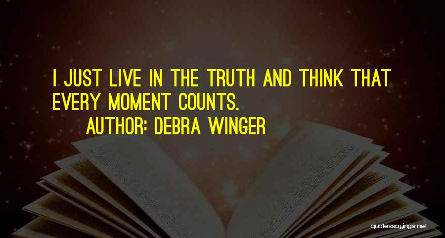 Debra Winger Quotes: I Just Live In The Truth And Think That Every Moment Counts.