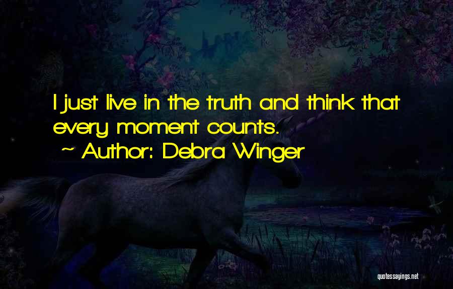 Debra Winger Quotes: I Just Live In The Truth And Think That Every Moment Counts.