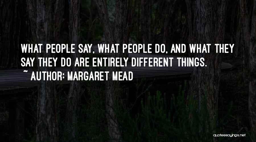 Margaret Mead Quotes: What People Say, What People Do, And What They Say They Do Are Entirely Different Things.