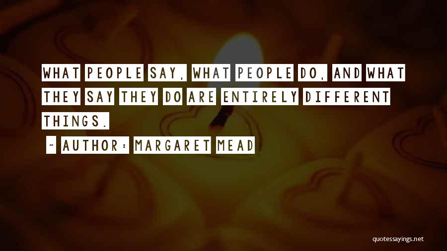 Margaret Mead Quotes: What People Say, What People Do, And What They Say They Do Are Entirely Different Things.