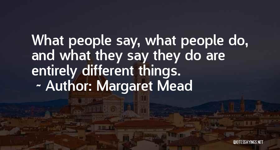 Margaret Mead Quotes: What People Say, What People Do, And What They Say They Do Are Entirely Different Things.