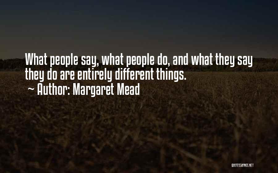 Margaret Mead Quotes: What People Say, What People Do, And What They Say They Do Are Entirely Different Things.