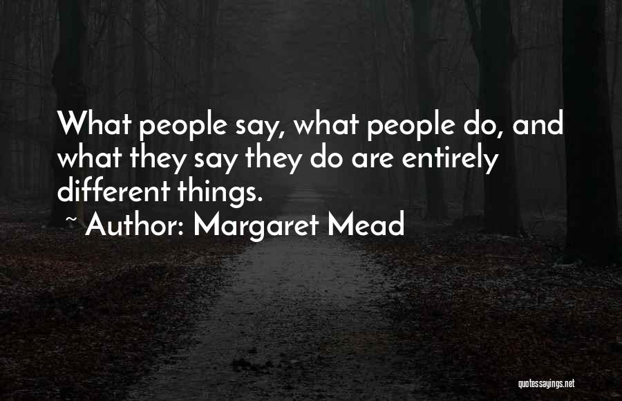 Margaret Mead Quotes: What People Say, What People Do, And What They Say They Do Are Entirely Different Things.