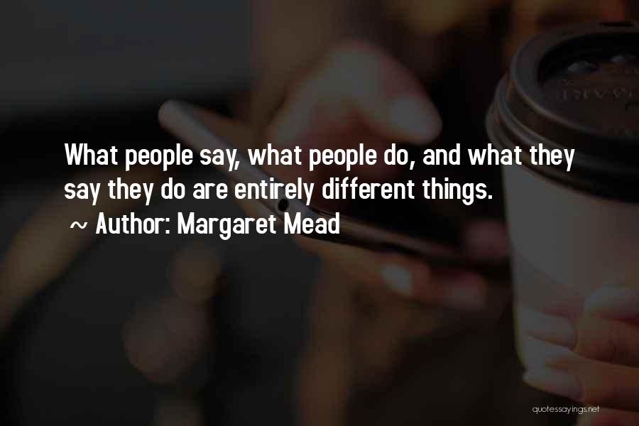Margaret Mead Quotes: What People Say, What People Do, And What They Say They Do Are Entirely Different Things.