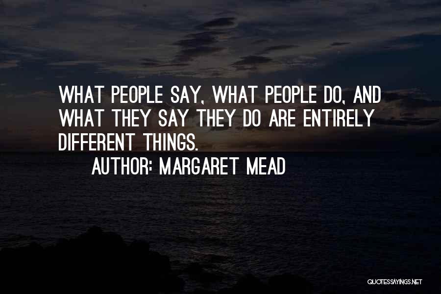 Margaret Mead Quotes: What People Say, What People Do, And What They Say They Do Are Entirely Different Things.