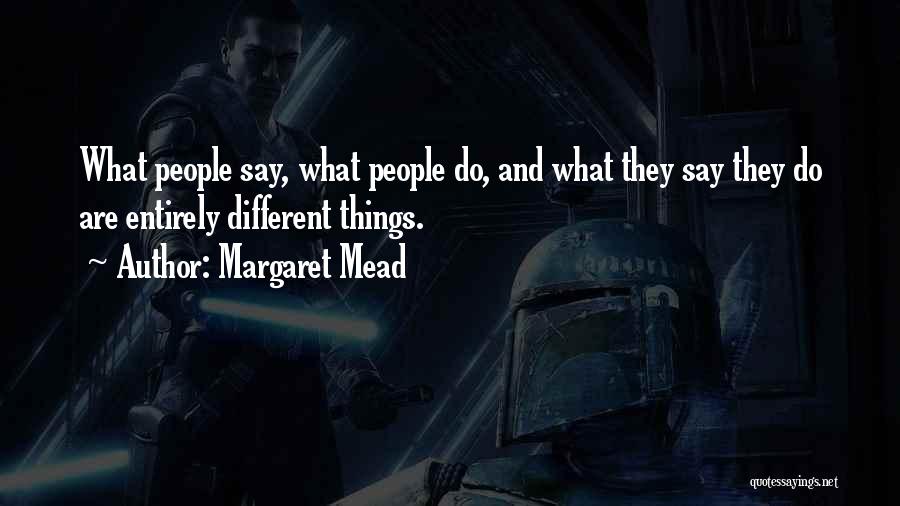 Margaret Mead Quotes: What People Say, What People Do, And What They Say They Do Are Entirely Different Things.