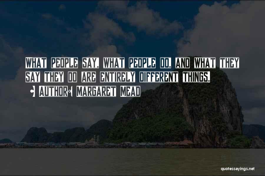 Margaret Mead Quotes: What People Say, What People Do, And What They Say They Do Are Entirely Different Things.