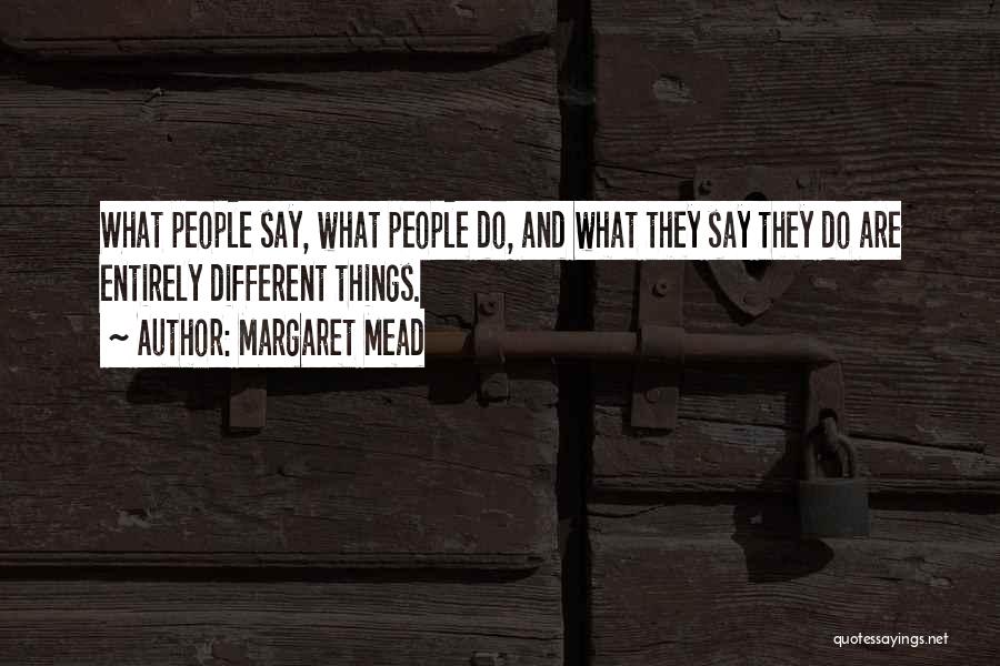 Margaret Mead Quotes: What People Say, What People Do, And What They Say They Do Are Entirely Different Things.