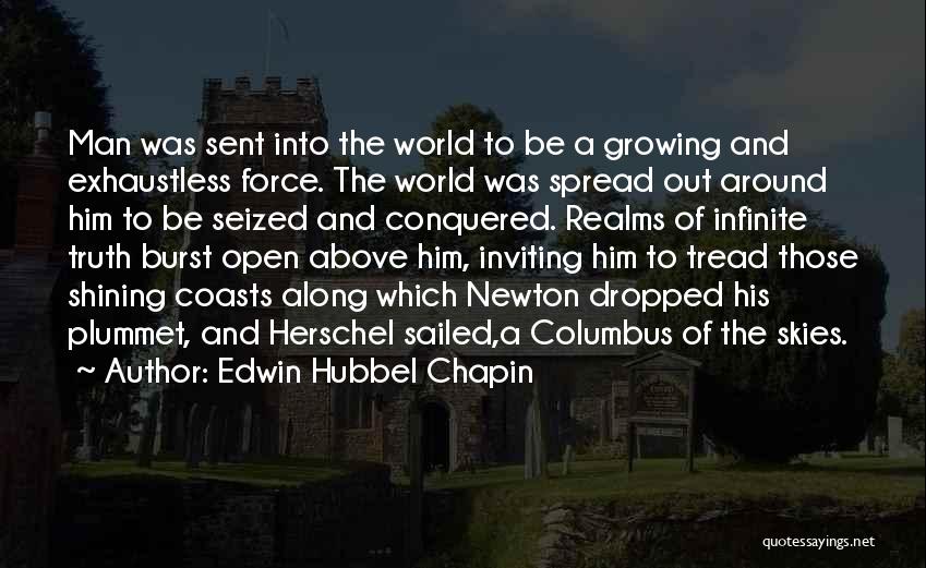 Edwin Hubbel Chapin Quotes: Man Was Sent Into The World To Be A Growing And Exhaustless Force. The World Was Spread Out Around Him