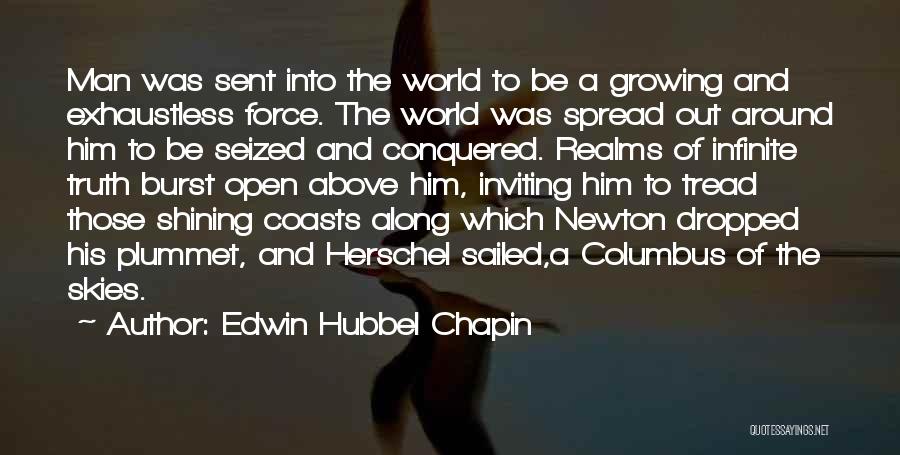 Edwin Hubbel Chapin Quotes: Man Was Sent Into The World To Be A Growing And Exhaustless Force. The World Was Spread Out Around Him