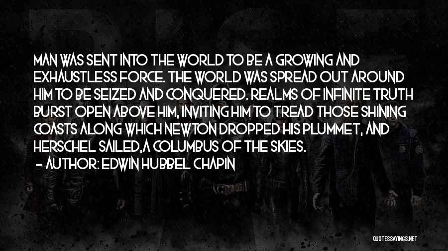 Edwin Hubbel Chapin Quotes: Man Was Sent Into The World To Be A Growing And Exhaustless Force. The World Was Spread Out Around Him