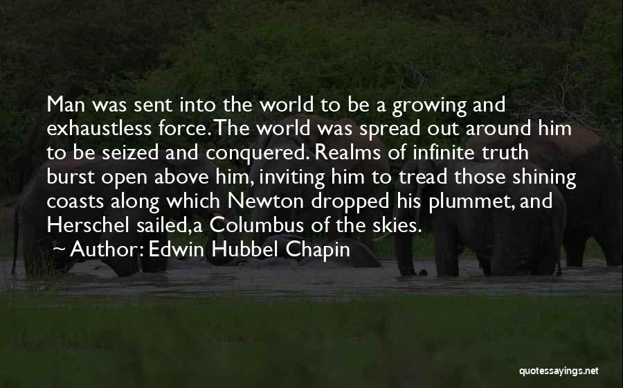 Edwin Hubbel Chapin Quotes: Man Was Sent Into The World To Be A Growing And Exhaustless Force. The World Was Spread Out Around Him
