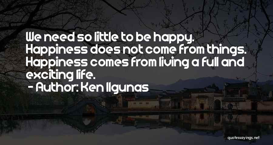 Ken Ilgunas Quotes: We Need So Little To Be Happy. Happiness Does Not Come From Things. Happiness Comes From Living A Full And