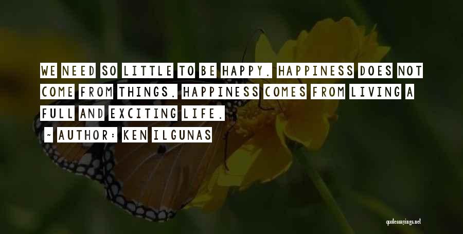 Ken Ilgunas Quotes: We Need So Little To Be Happy. Happiness Does Not Come From Things. Happiness Comes From Living A Full And