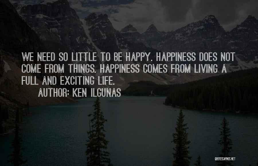 Ken Ilgunas Quotes: We Need So Little To Be Happy. Happiness Does Not Come From Things. Happiness Comes From Living A Full And