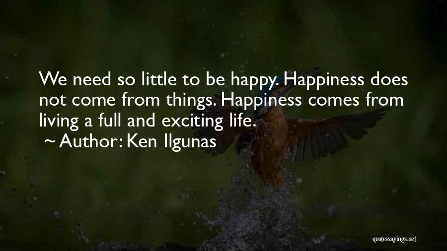 Ken Ilgunas Quotes: We Need So Little To Be Happy. Happiness Does Not Come From Things. Happiness Comes From Living A Full And