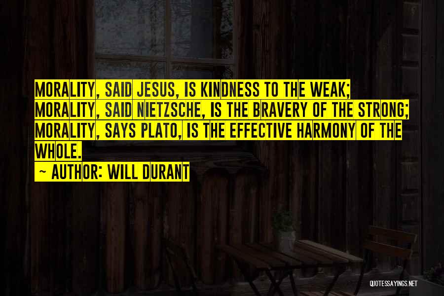 Will Durant Quotes: Morality, Said Jesus, Is Kindness To The Weak; Morality, Said Nietzsche, Is The Bravery Of The Strong; Morality, Says Plato,