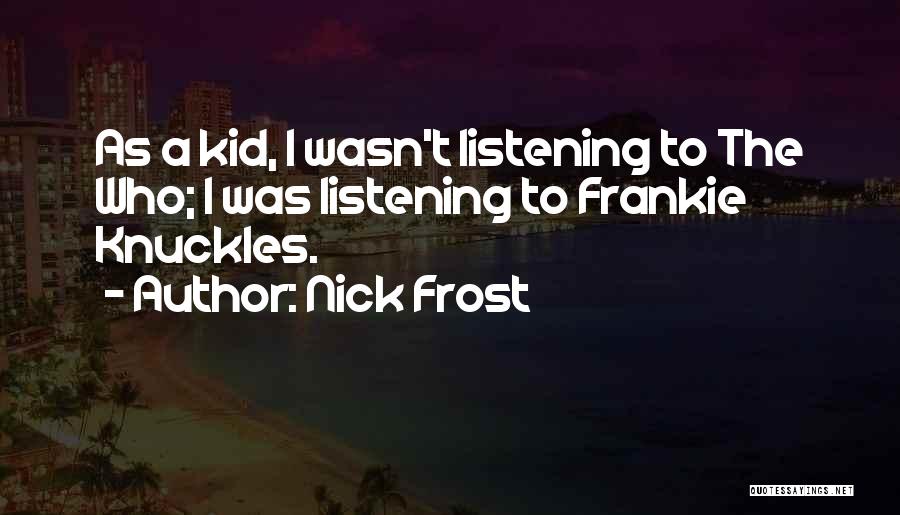 Nick Frost Quotes: As A Kid, I Wasn't Listening To The Who; I Was Listening To Frankie Knuckles.