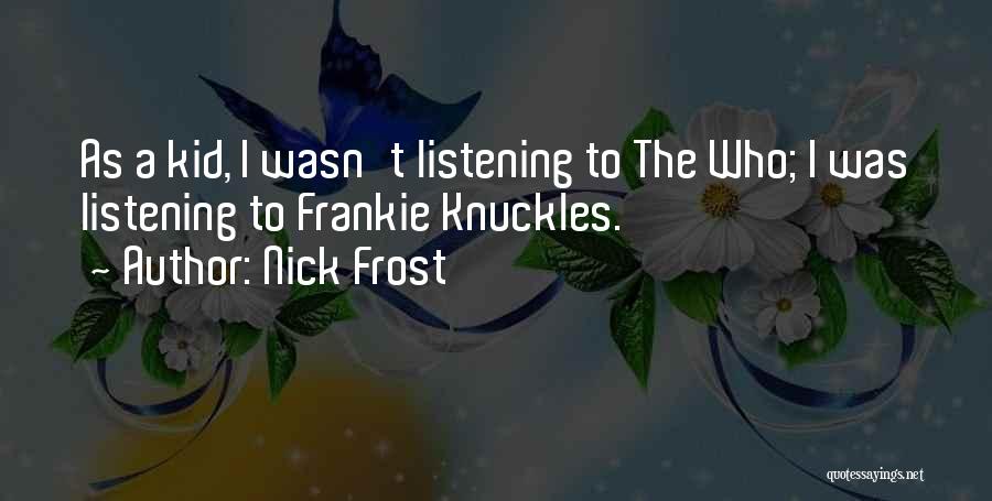 Nick Frost Quotes: As A Kid, I Wasn't Listening To The Who; I Was Listening To Frankie Knuckles.