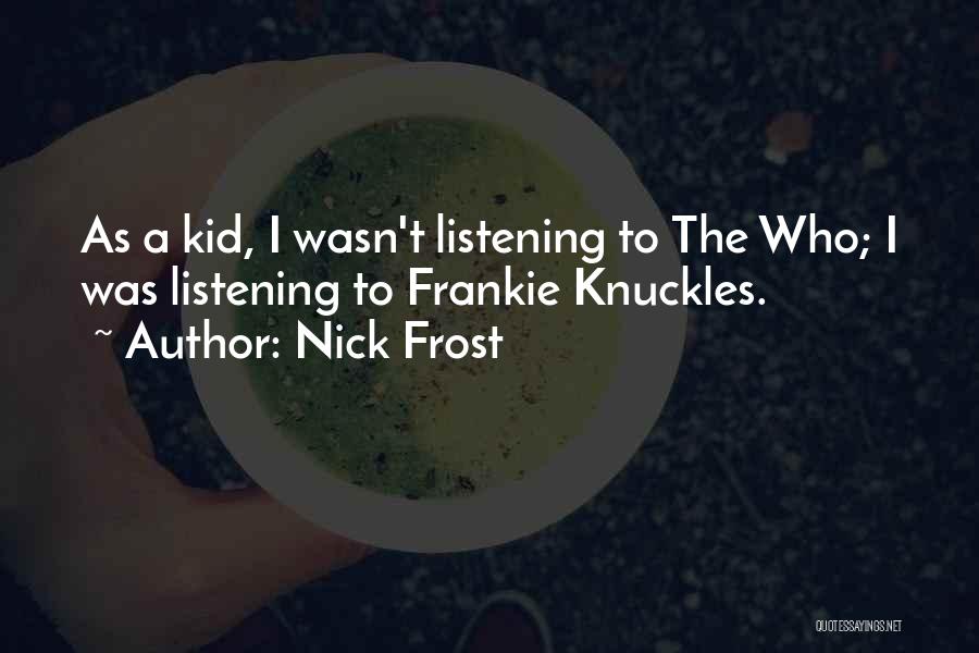 Nick Frost Quotes: As A Kid, I Wasn't Listening To The Who; I Was Listening To Frankie Knuckles.