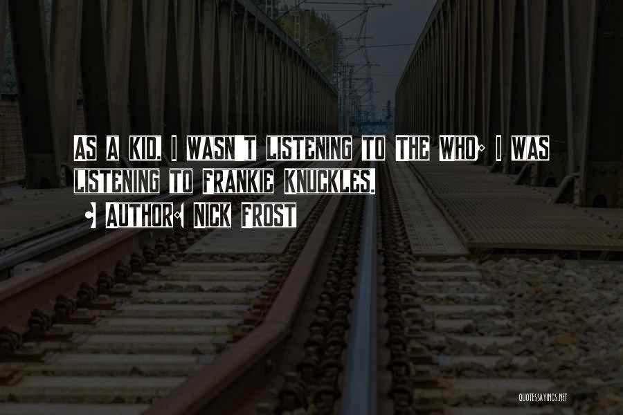 Nick Frost Quotes: As A Kid, I Wasn't Listening To The Who; I Was Listening To Frankie Knuckles.