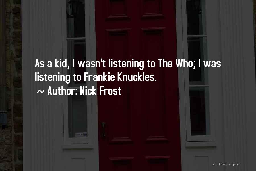 Nick Frost Quotes: As A Kid, I Wasn't Listening To The Who; I Was Listening To Frankie Knuckles.