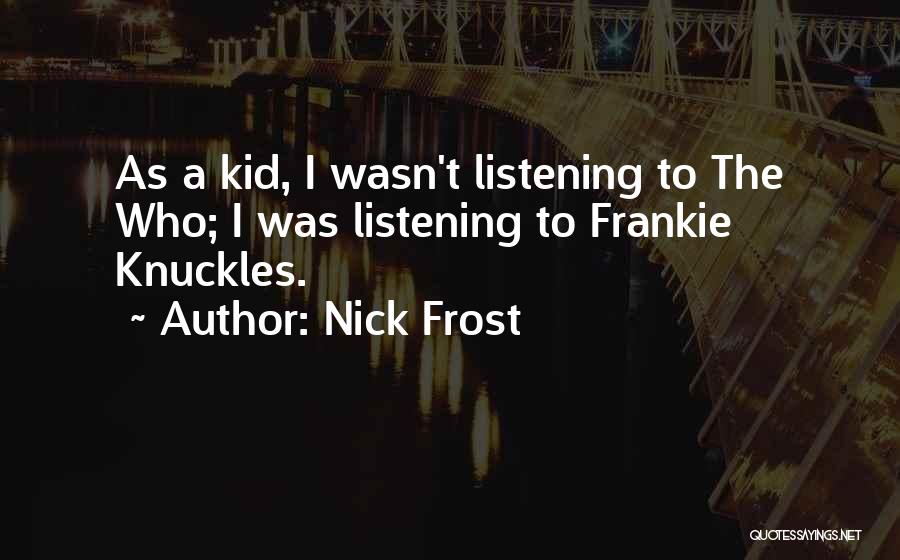 Nick Frost Quotes: As A Kid, I Wasn't Listening To The Who; I Was Listening To Frankie Knuckles.