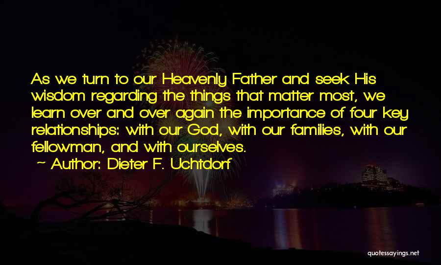 Dieter F. Uchtdorf Quotes: As We Turn To Our Heavenly Father And Seek His Wisdom Regarding The Things That Matter Most, We Learn Over