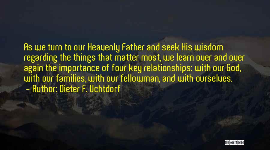 Dieter F. Uchtdorf Quotes: As We Turn To Our Heavenly Father And Seek His Wisdom Regarding The Things That Matter Most, We Learn Over