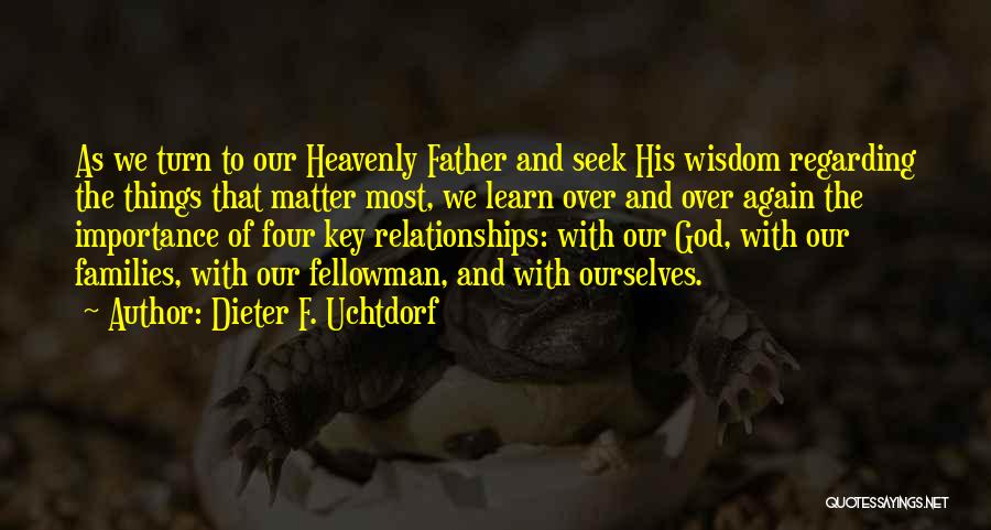 Dieter F. Uchtdorf Quotes: As We Turn To Our Heavenly Father And Seek His Wisdom Regarding The Things That Matter Most, We Learn Over