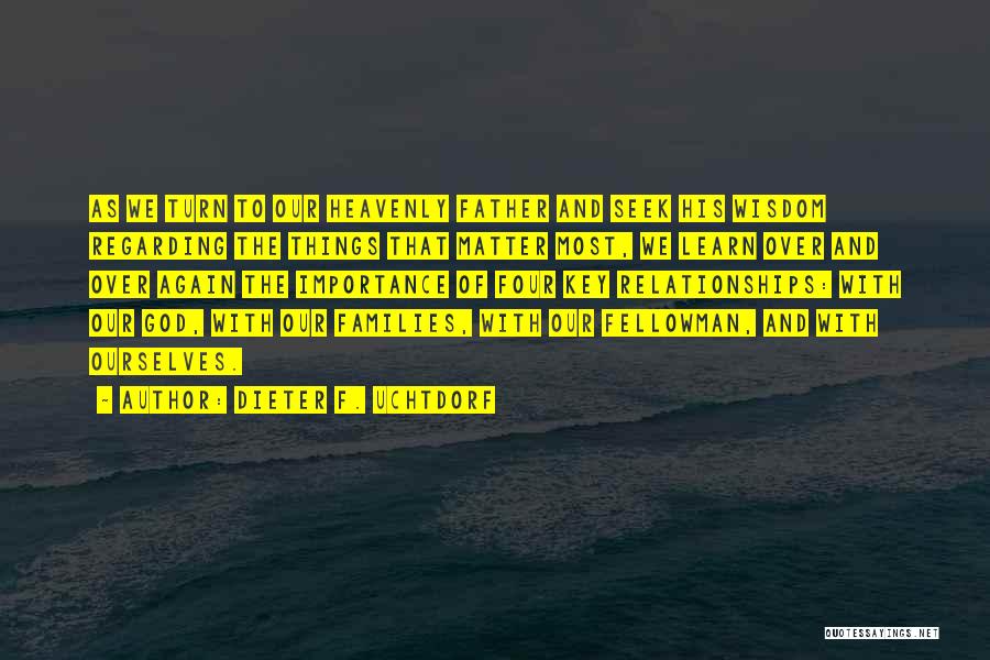 Dieter F. Uchtdorf Quotes: As We Turn To Our Heavenly Father And Seek His Wisdom Regarding The Things That Matter Most, We Learn Over