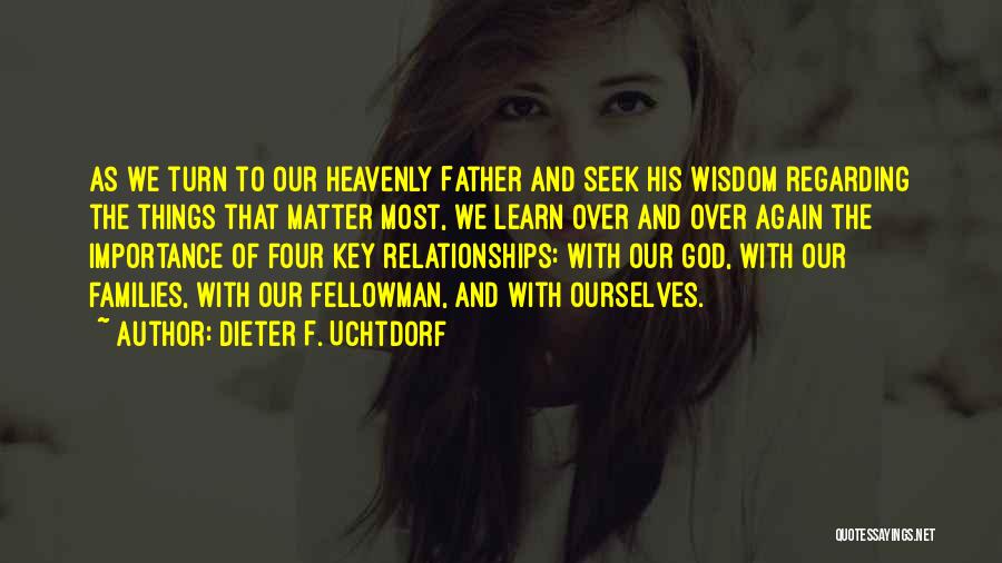 Dieter F. Uchtdorf Quotes: As We Turn To Our Heavenly Father And Seek His Wisdom Regarding The Things That Matter Most, We Learn Over