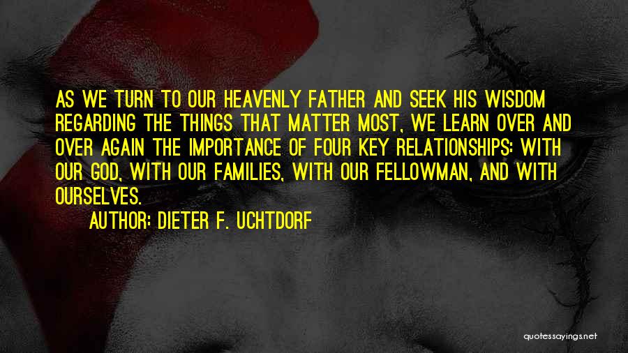 Dieter F. Uchtdorf Quotes: As We Turn To Our Heavenly Father And Seek His Wisdom Regarding The Things That Matter Most, We Learn Over