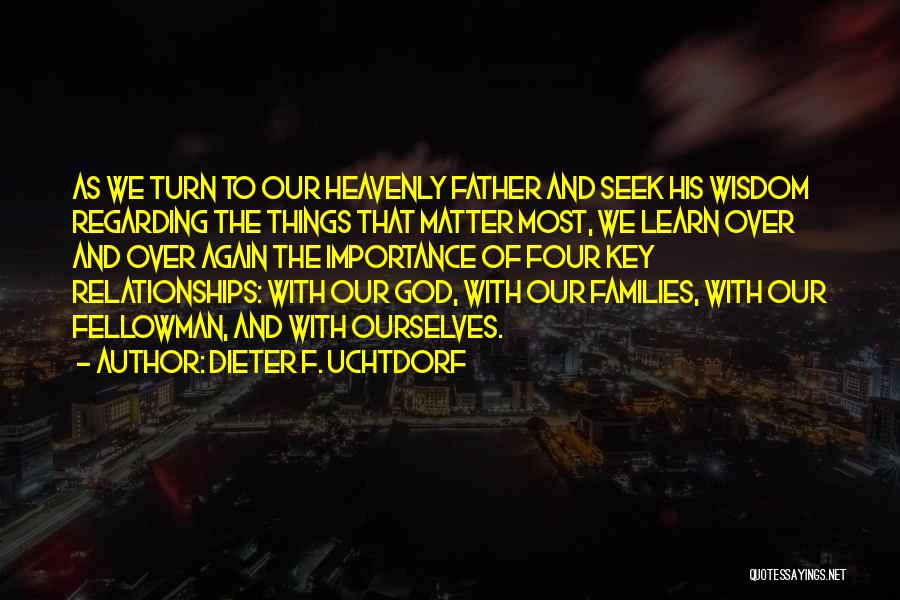 Dieter F. Uchtdorf Quotes: As We Turn To Our Heavenly Father And Seek His Wisdom Regarding The Things That Matter Most, We Learn Over