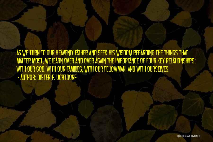 Dieter F. Uchtdorf Quotes: As We Turn To Our Heavenly Father And Seek His Wisdom Regarding The Things That Matter Most, We Learn Over