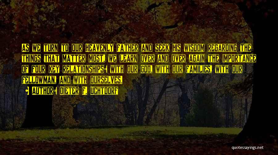 Dieter F. Uchtdorf Quotes: As We Turn To Our Heavenly Father And Seek His Wisdom Regarding The Things That Matter Most, We Learn Over