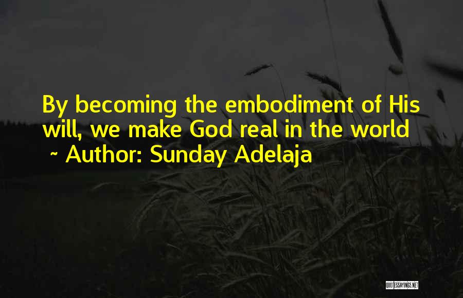 Sunday Adelaja Quotes: By Becoming The Embodiment Of His Will, We Make God Real In The World