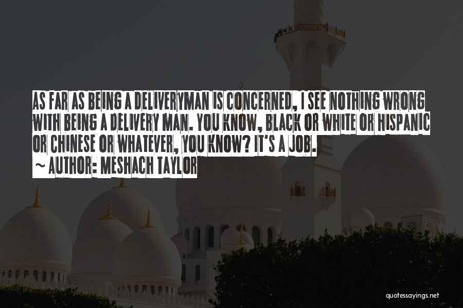 Meshach Taylor Quotes: As Far As Being A Deliveryman Is Concerned, I See Nothing Wrong With Being A Delivery Man. You Know, Black