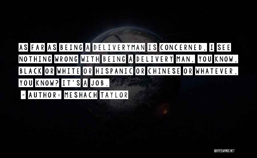 Meshach Taylor Quotes: As Far As Being A Deliveryman Is Concerned, I See Nothing Wrong With Being A Delivery Man. You Know, Black