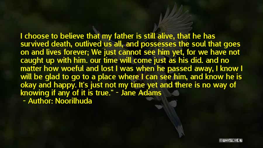 Noorilhuda Quotes: I Choose To Believe That My Father Is Still Alive, That He Has Survived Death, Outlived Us All, And Possesses