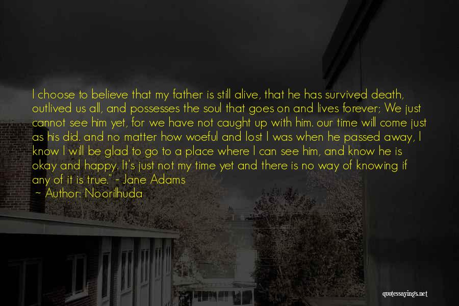 Noorilhuda Quotes: I Choose To Believe That My Father Is Still Alive, That He Has Survived Death, Outlived Us All, And Possesses