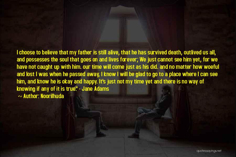 Noorilhuda Quotes: I Choose To Believe That My Father Is Still Alive, That He Has Survived Death, Outlived Us All, And Possesses