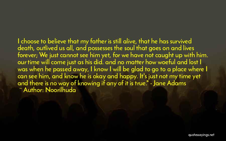 Noorilhuda Quotes: I Choose To Believe That My Father Is Still Alive, That He Has Survived Death, Outlived Us All, And Possesses