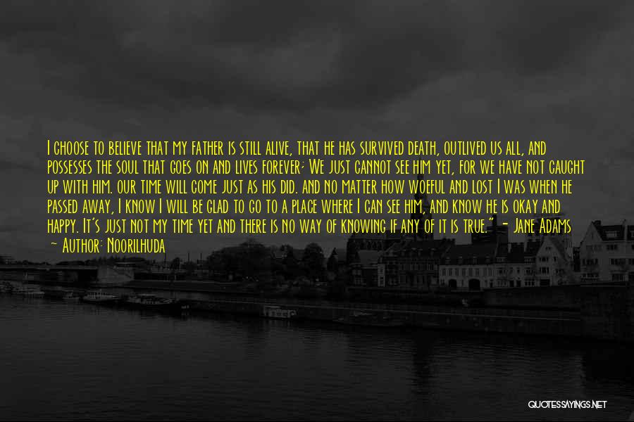 Noorilhuda Quotes: I Choose To Believe That My Father Is Still Alive, That He Has Survived Death, Outlived Us All, And Possesses