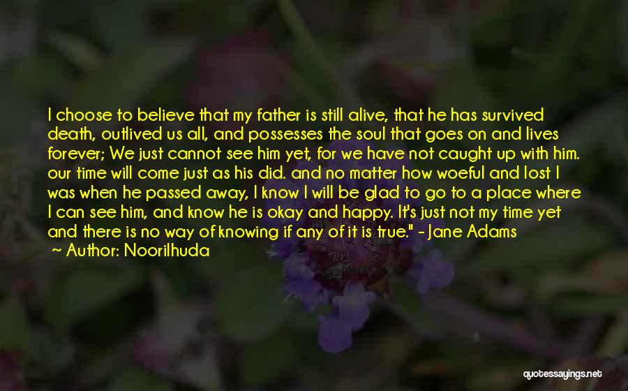 Noorilhuda Quotes: I Choose To Believe That My Father Is Still Alive, That He Has Survived Death, Outlived Us All, And Possesses
