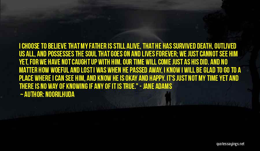 Noorilhuda Quotes: I Choose To Believe That My Father Is Still Alive, That He Has Survived Death, Outlived Us All, And Possesses